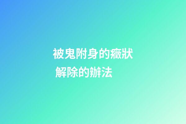 被鬼附身的癥狀 解除的辦法